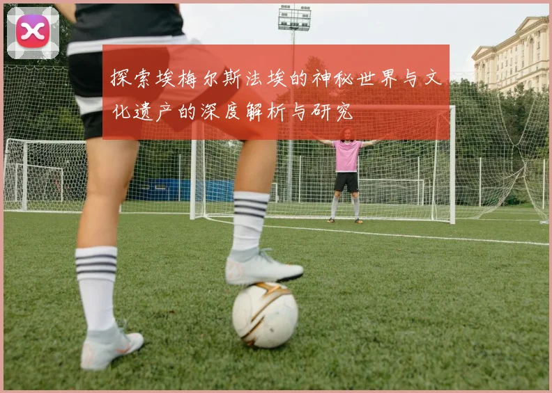 探索埃梅尔斯法埃的神秘世界与文化遗产的深度解析与研究
