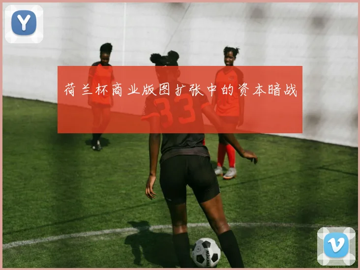 荷兰杯商业版图扩张中的资本暗战