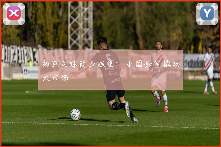 约旦足球商业版图：小国如何撬动大市场