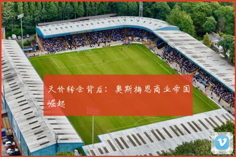 天价转会背后：奥斯梅恩商业帝国崛起