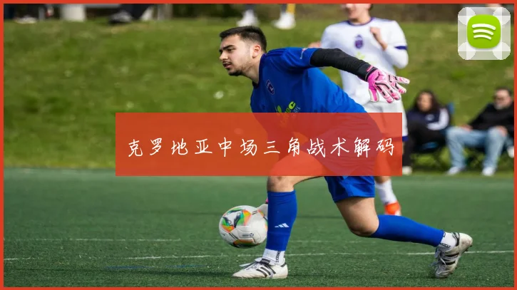 克罗地亚中场三角战术解码