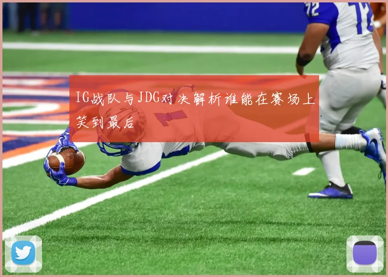 IG战队与JDG对决解析谁能在赛场上笑到最后
