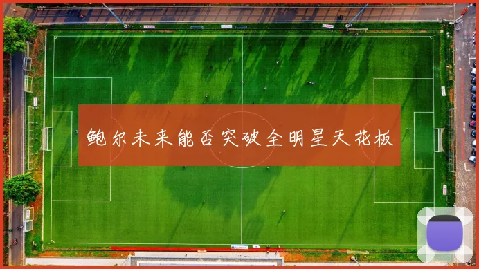 鲍尔未来能否突破全明星天花板