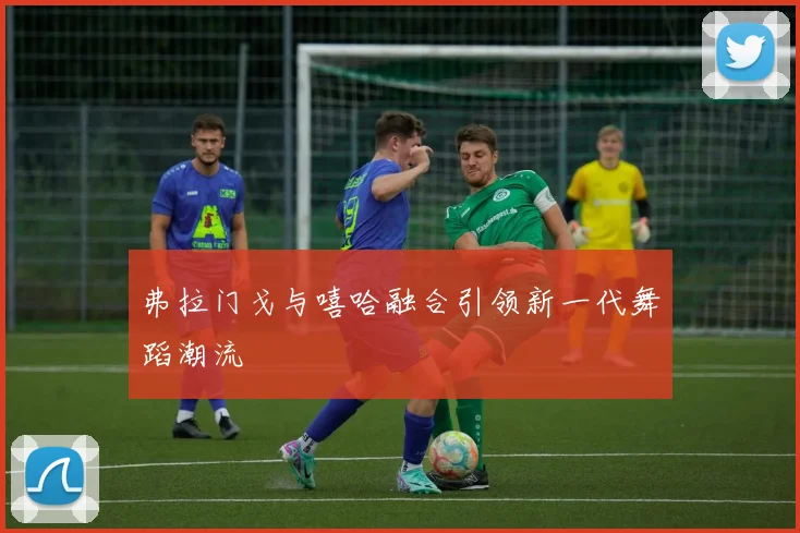 弗拉门戈与嘻哈融合引领新一代舞蹈潮流