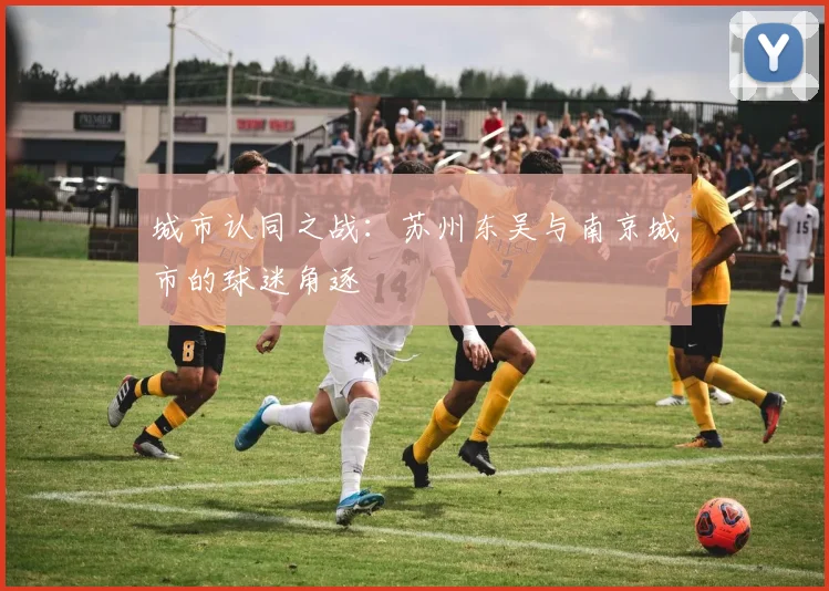 城市认同之战：苏州东吴与南京城市的球迷角逐