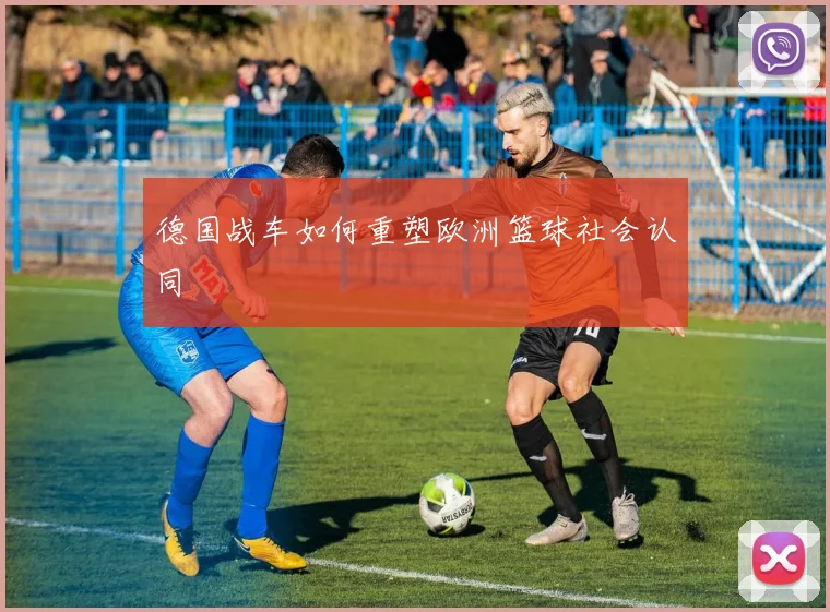 德国战车如何重塑欧洲篮球社会认同