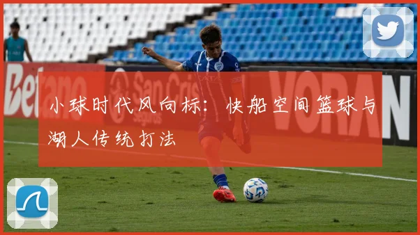 小球时代风向标：快船空间篮球与湖人传统打法