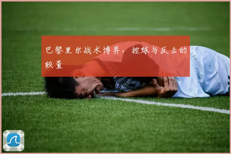 巴黎里尔战术博弈，控球与反击的较量